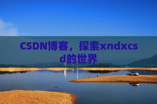 CSDN博客，探索xndxcsd的世界